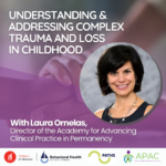 Understanding and Addressing Complex Childhood Trauma and Loss in Childhood